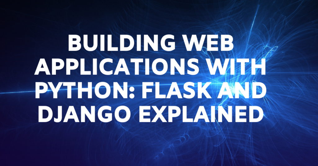 Building Web Applications With Python: Flask And Django Explained